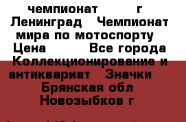 11.1) чемпионат : 1969 г - Ленинград - Чемпионат мира по мотоспорту › Цена ­ 190 - Все города Коллекционирование и антиквариат » Значки   . Брянская обл.,Новозыбков г.